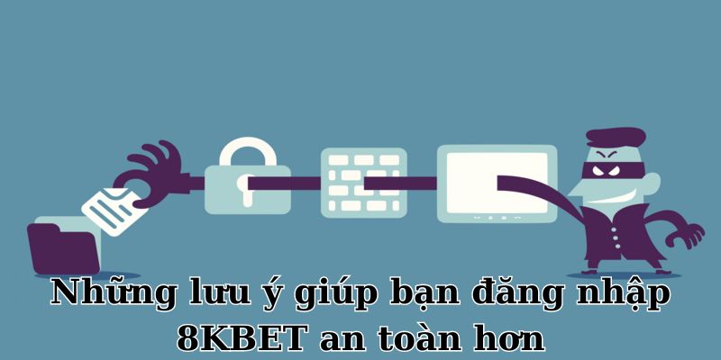 Những lưu ý giúp bạn đăng nhập 8KBET an toàn hơn