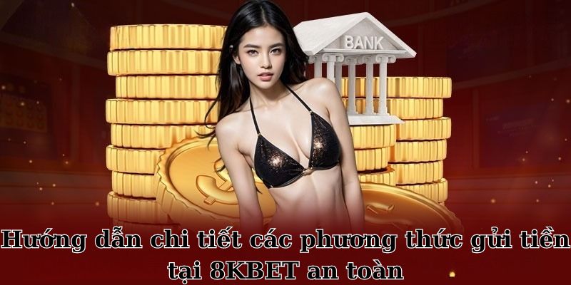 Hướng dẫn chi tiết các phương thức gửi tiền 8KBET an toàn