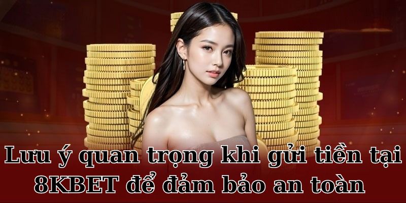 Lưu ý quan trọng khi gửi tiền tại 8KBET để đảm bảo an toàn 