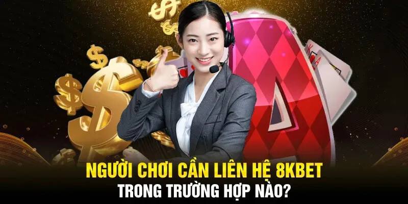 Những tình huống người chơi nên liên lạc với sảnh cược 8KBET chúng tôi