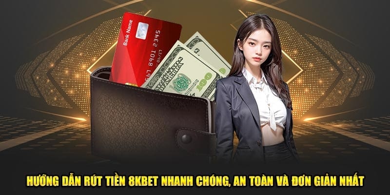 Hướng dẫn rút tiền nhanh chóng, đơn giản tại 8KBET